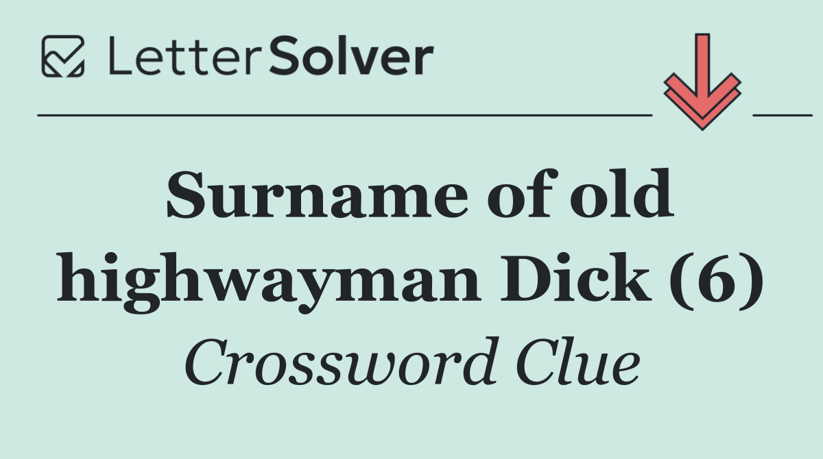 Surname of old highwayman Dick (6)