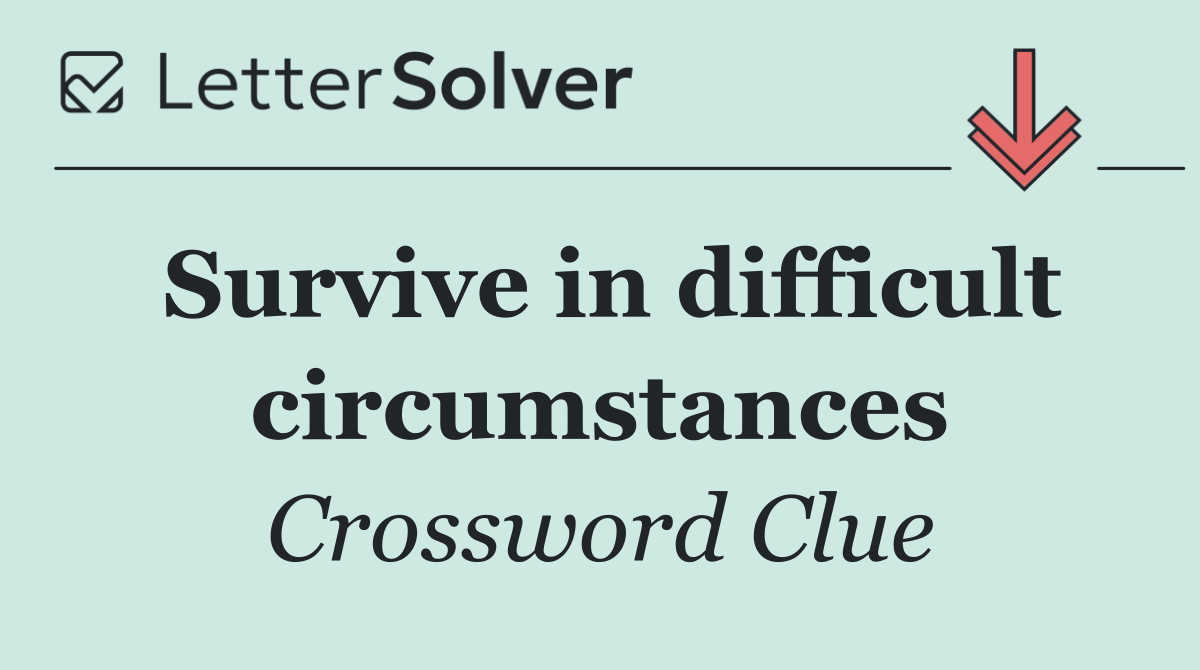 Survive in difficult circumstances