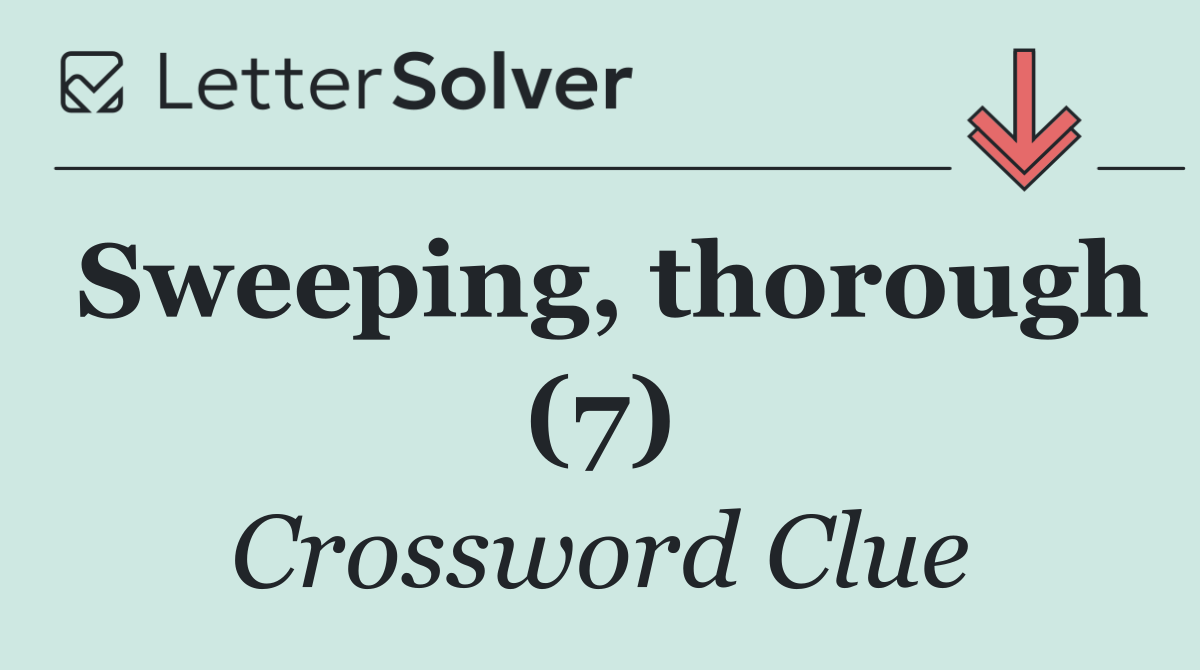Sweeping, thorough (7)