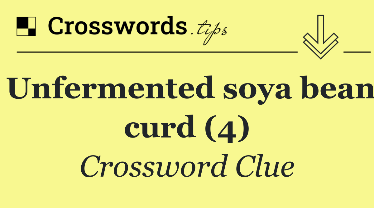 Unfermented Soya Bean Curd 4 Crossword Clue Answer October 24 2025 Unfermented Soya Bean Curd