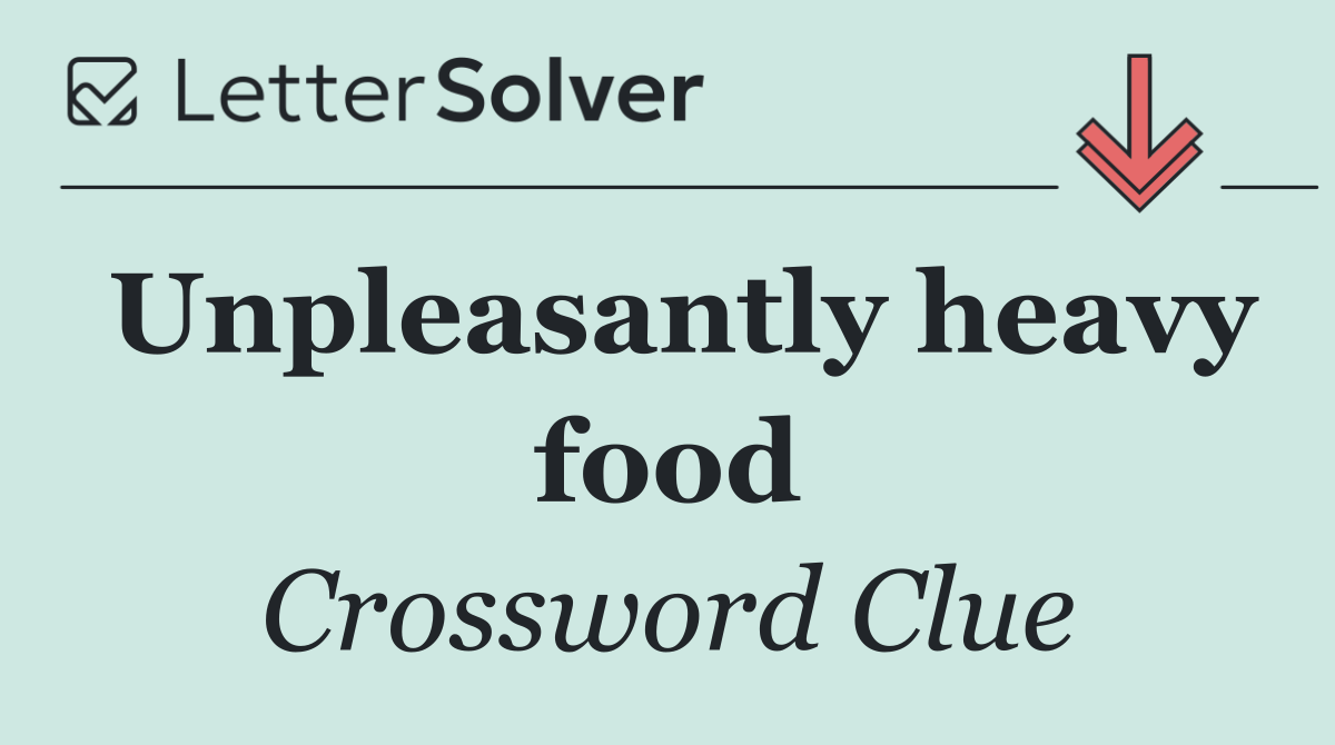 Unpleasantly heavy food