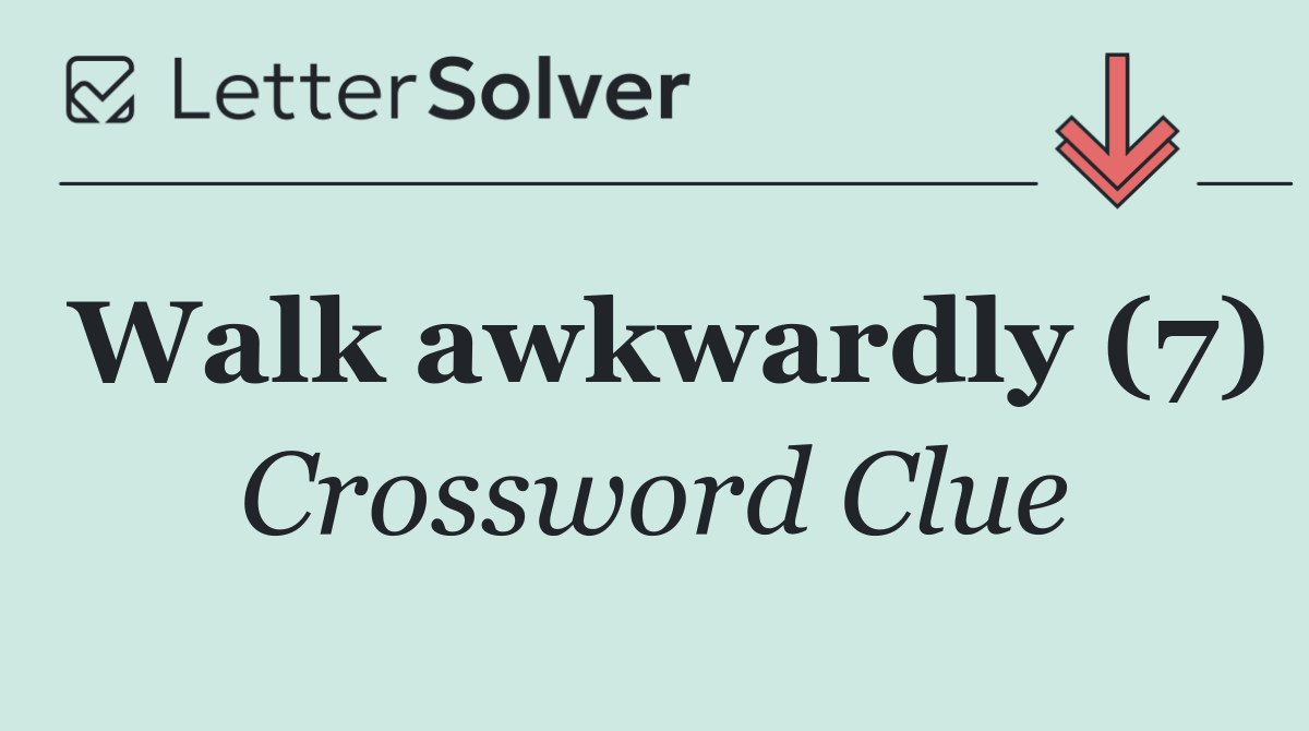 Walk awkwardly (7)