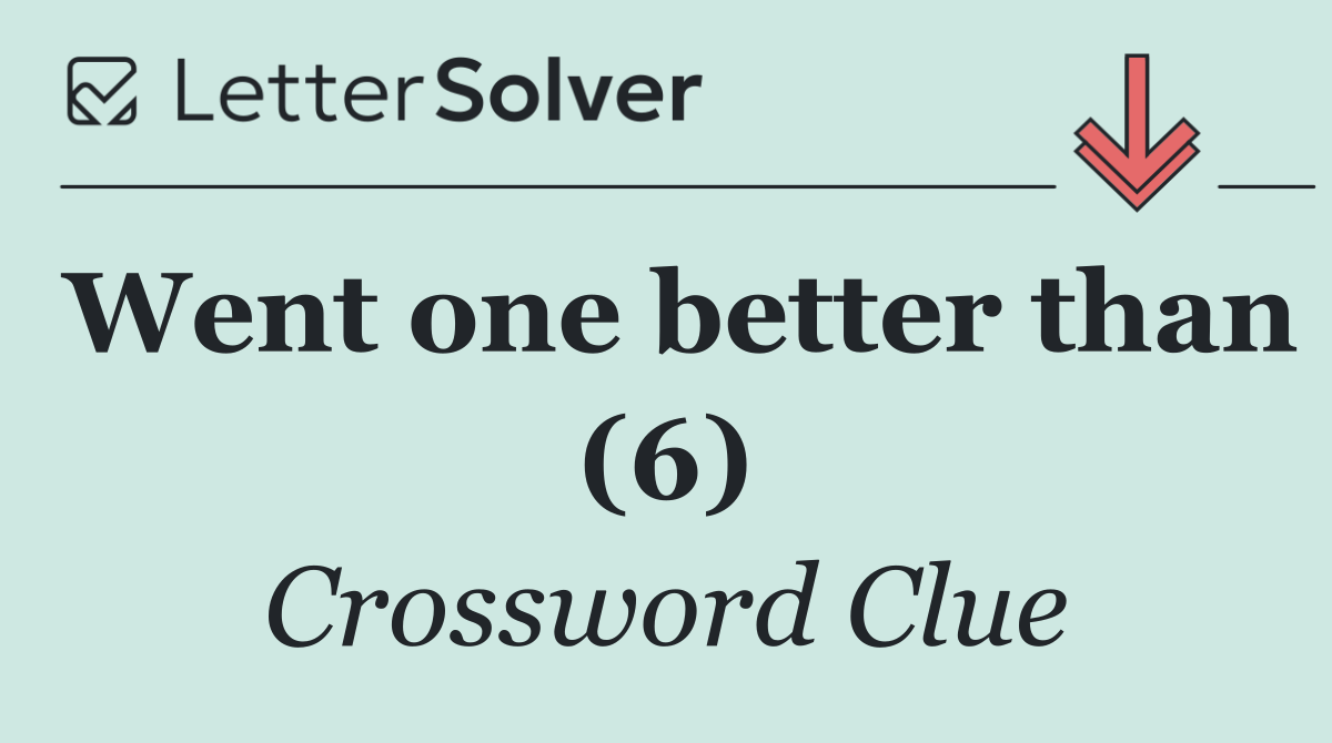 Went one better than (6)