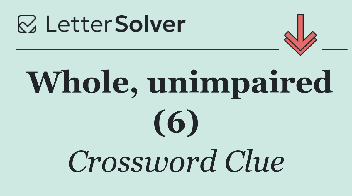 Whole, unimpaired (6)