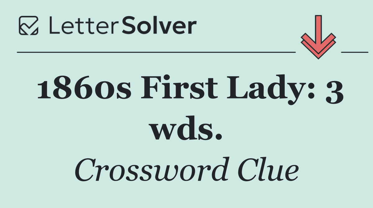 1860s First Lady: 3 wds.