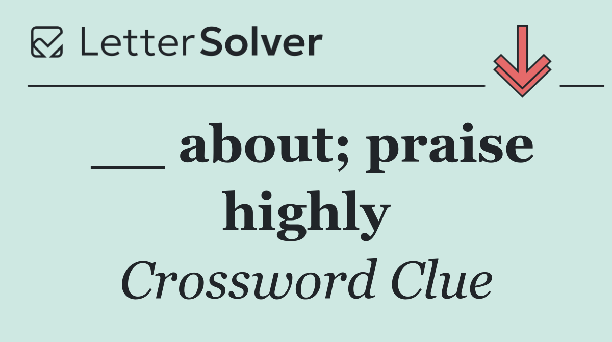 __ about; praise highly