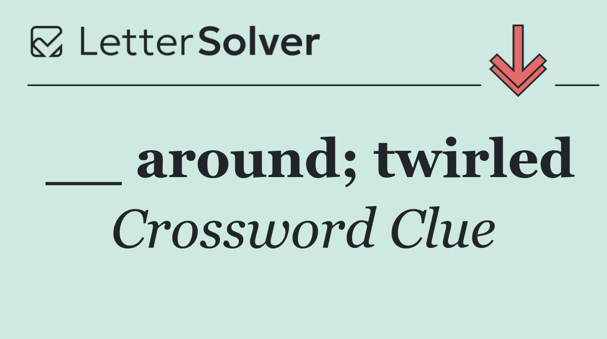 __ around; twirled