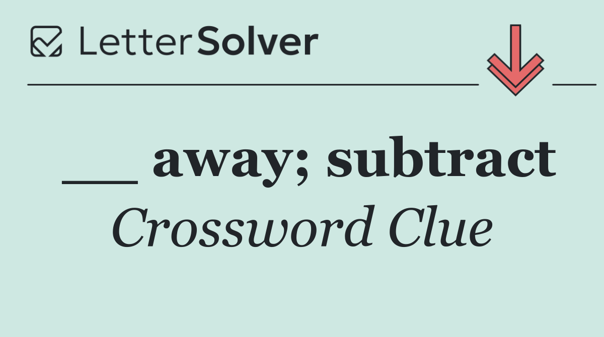 __ away; subtract