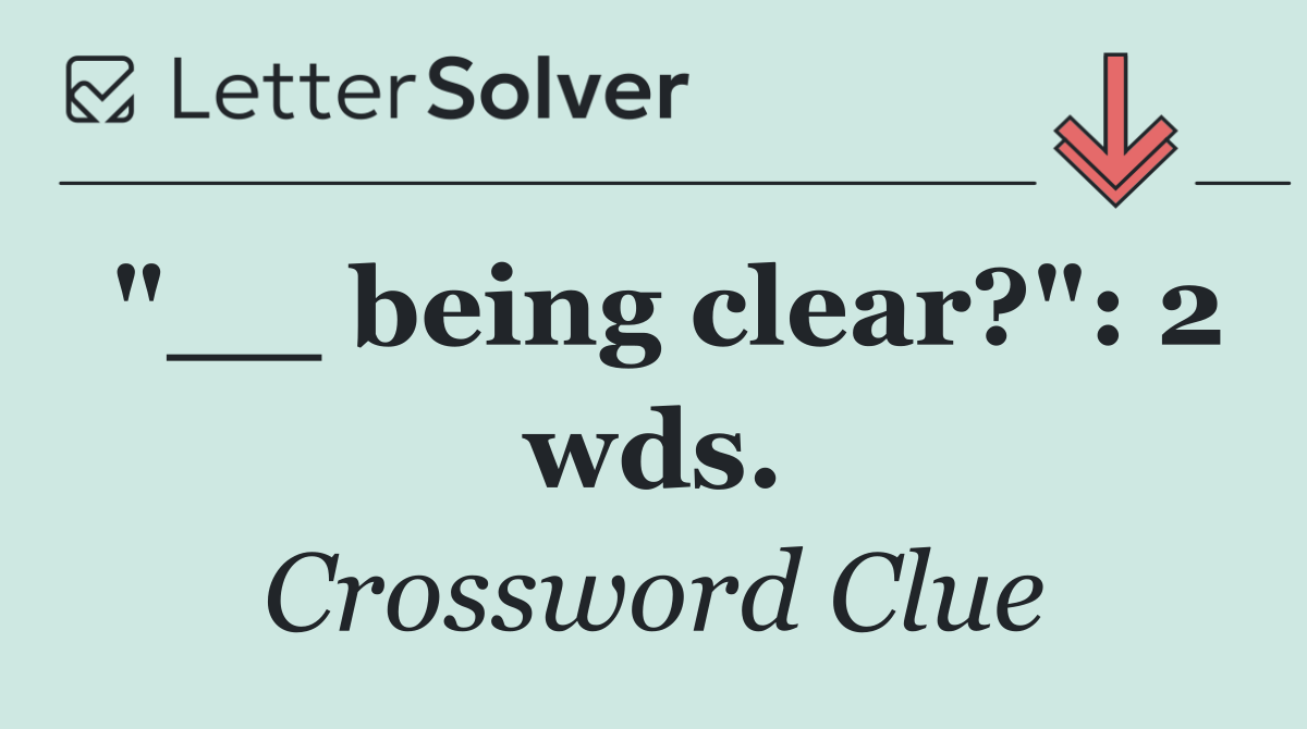 "__ being clear?": 2 wds.