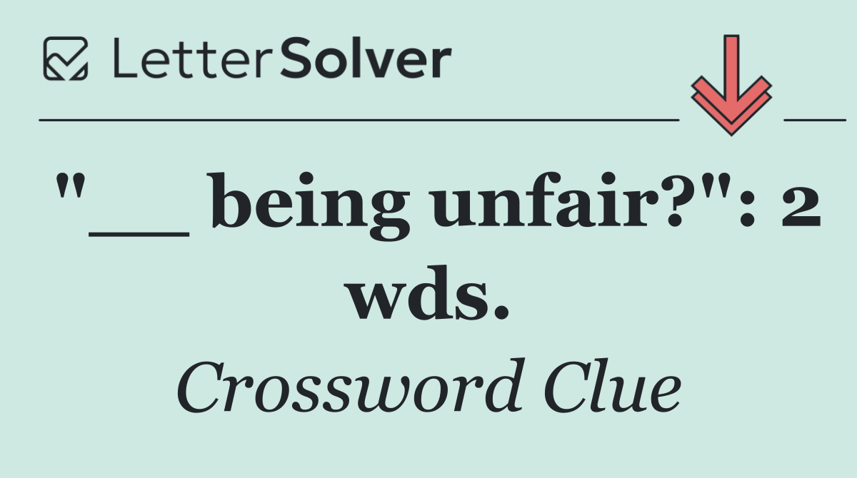 "__ being unfair?": 2 wds.