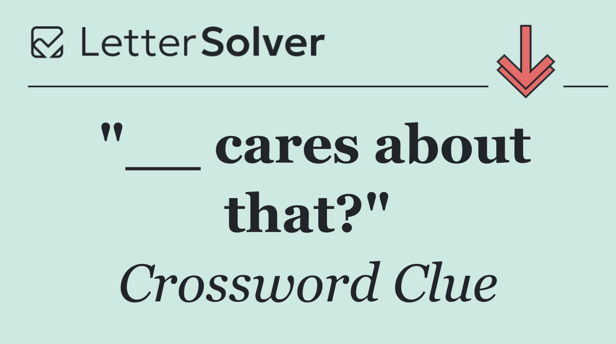 "__ cares about that?"
