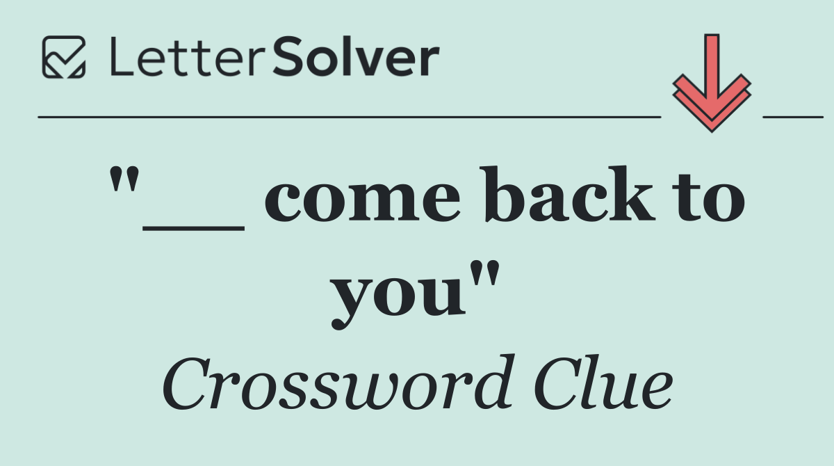 "__ come back to you"