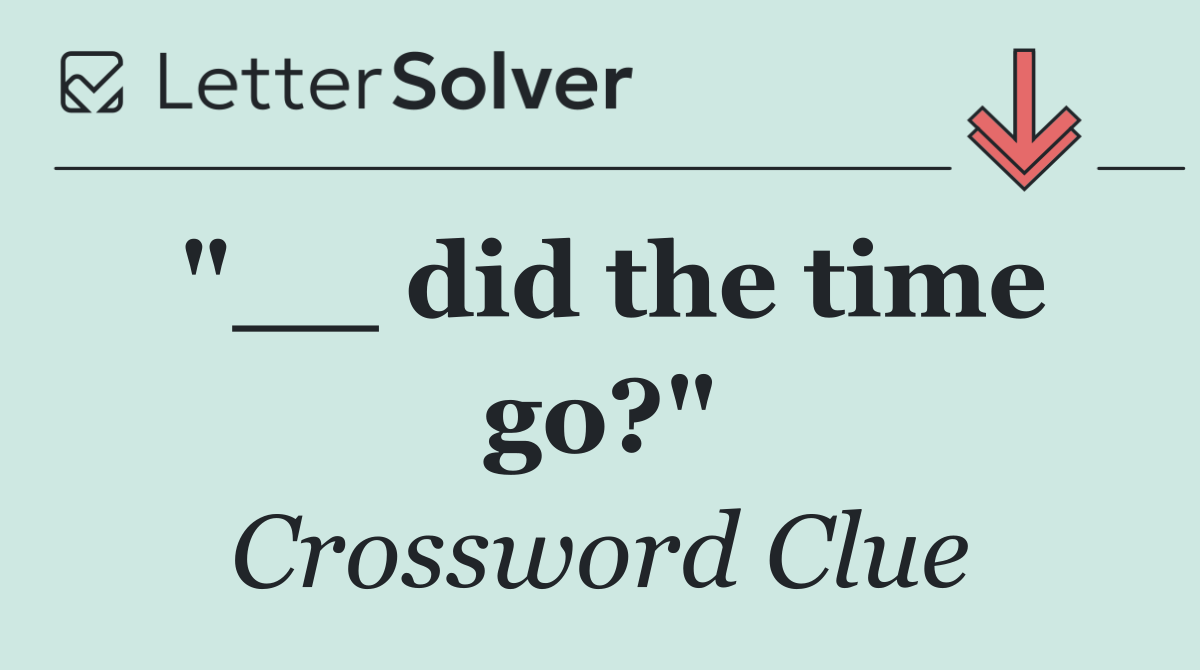 "__ did the time go?"