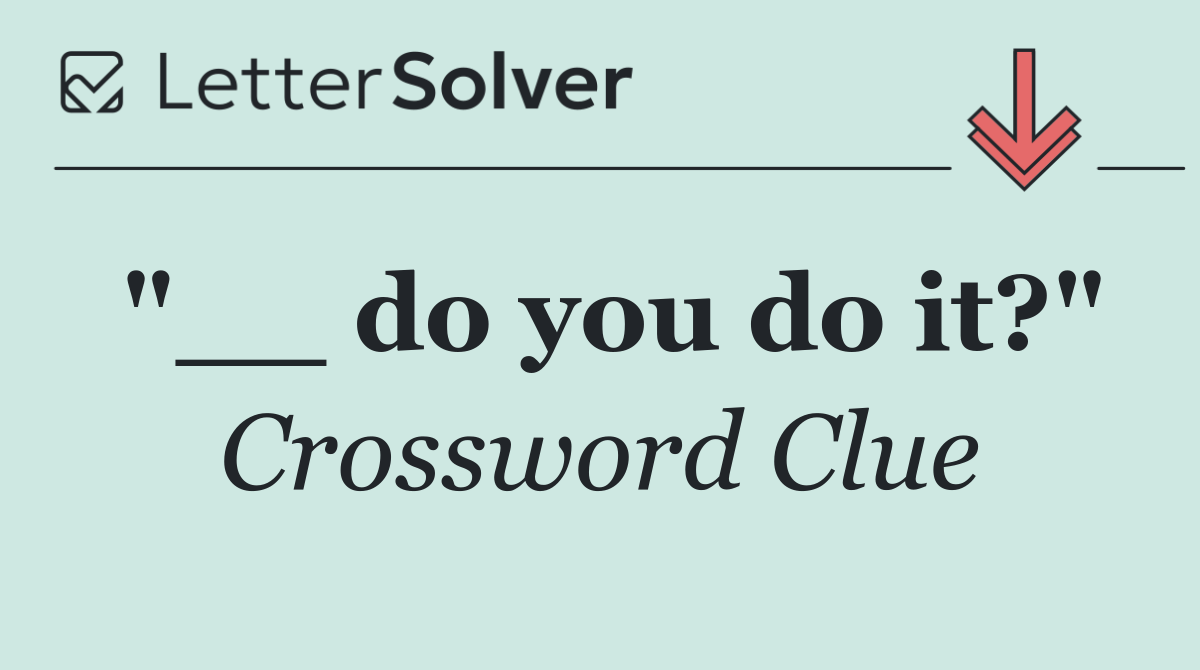 "__ do you do it?"