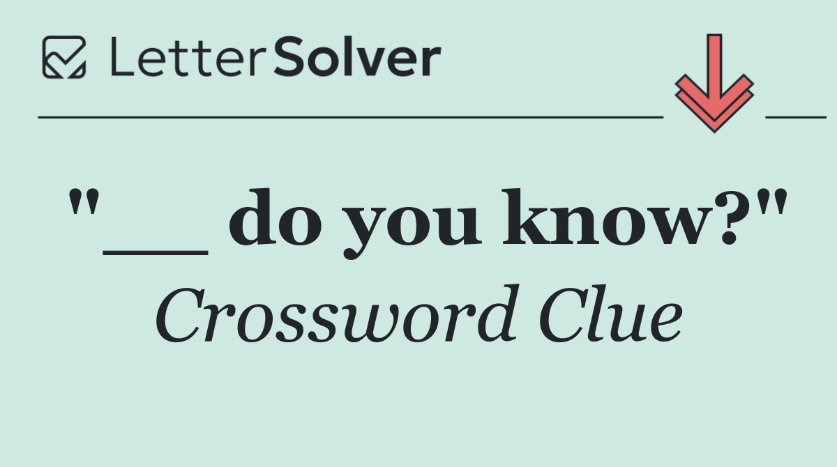 "__ do you know?"