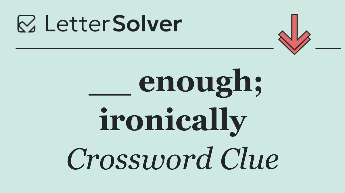 __ enough; ironically