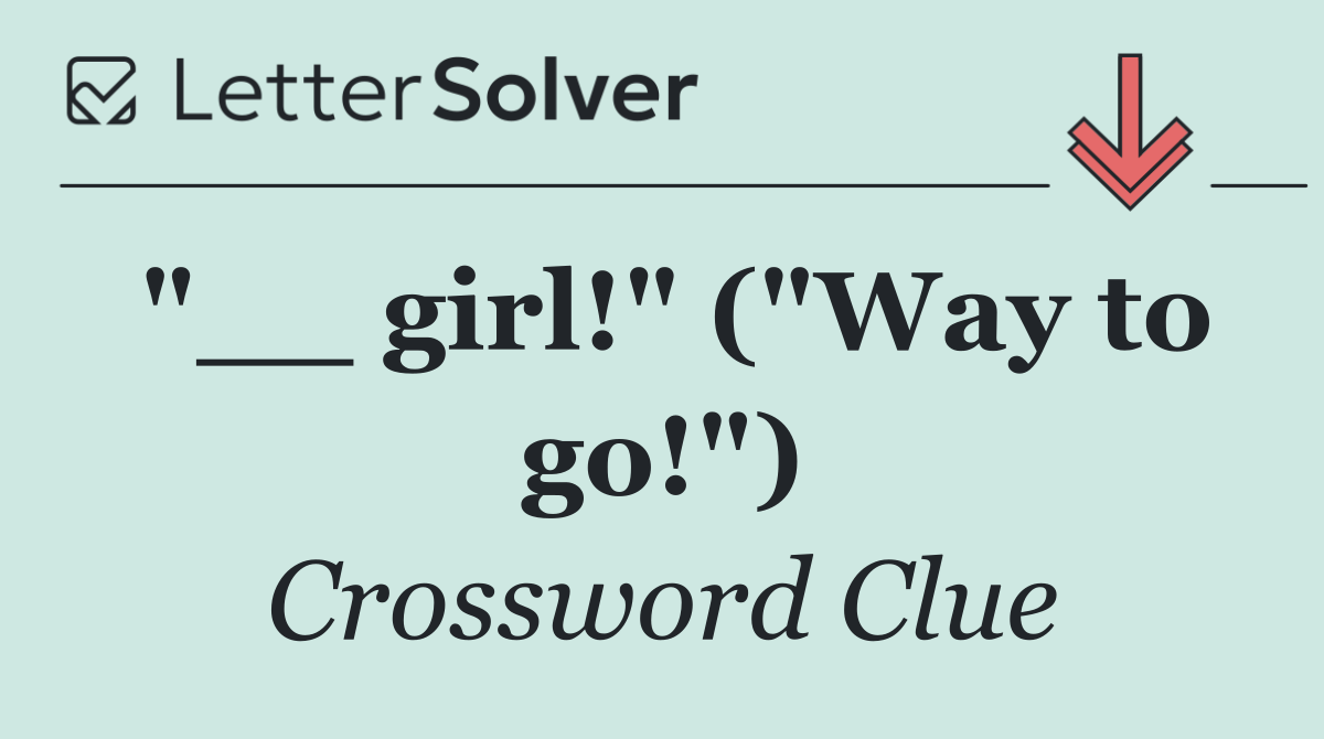 "__ girl!" ("Way to go!")