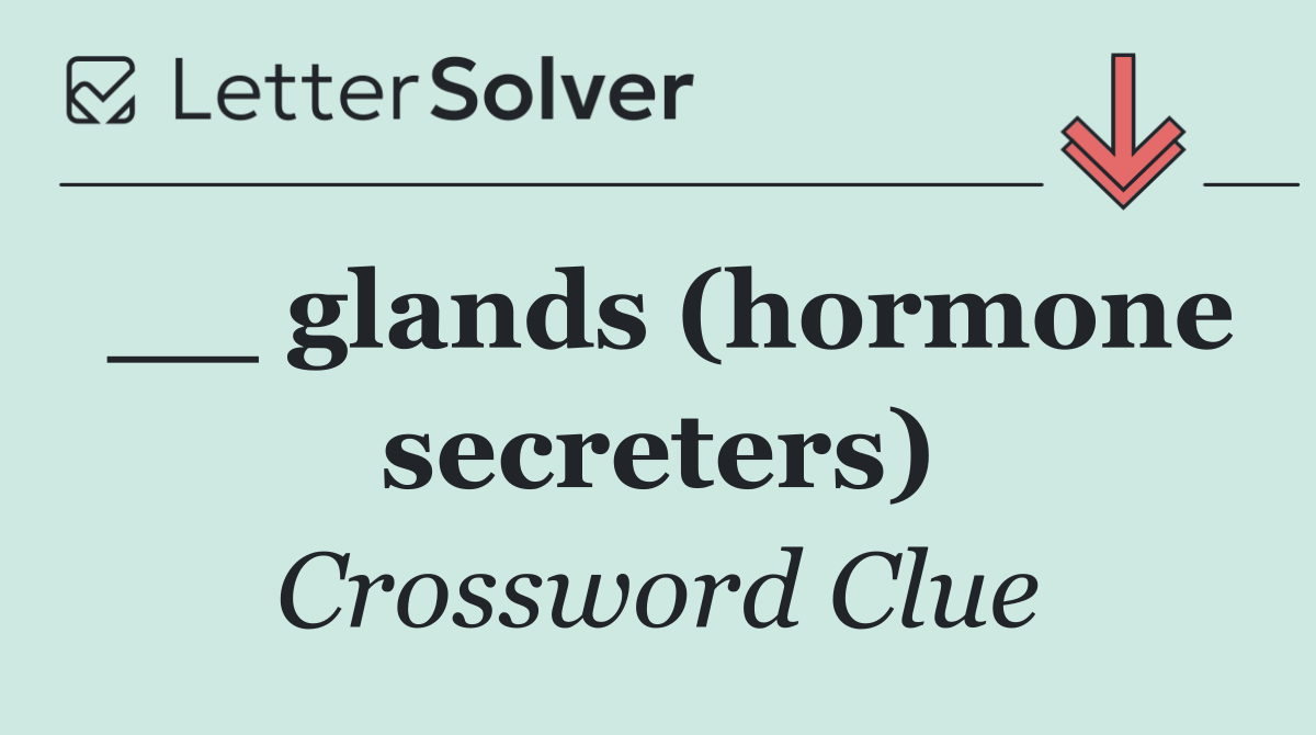 __ glands (hormone secreters)