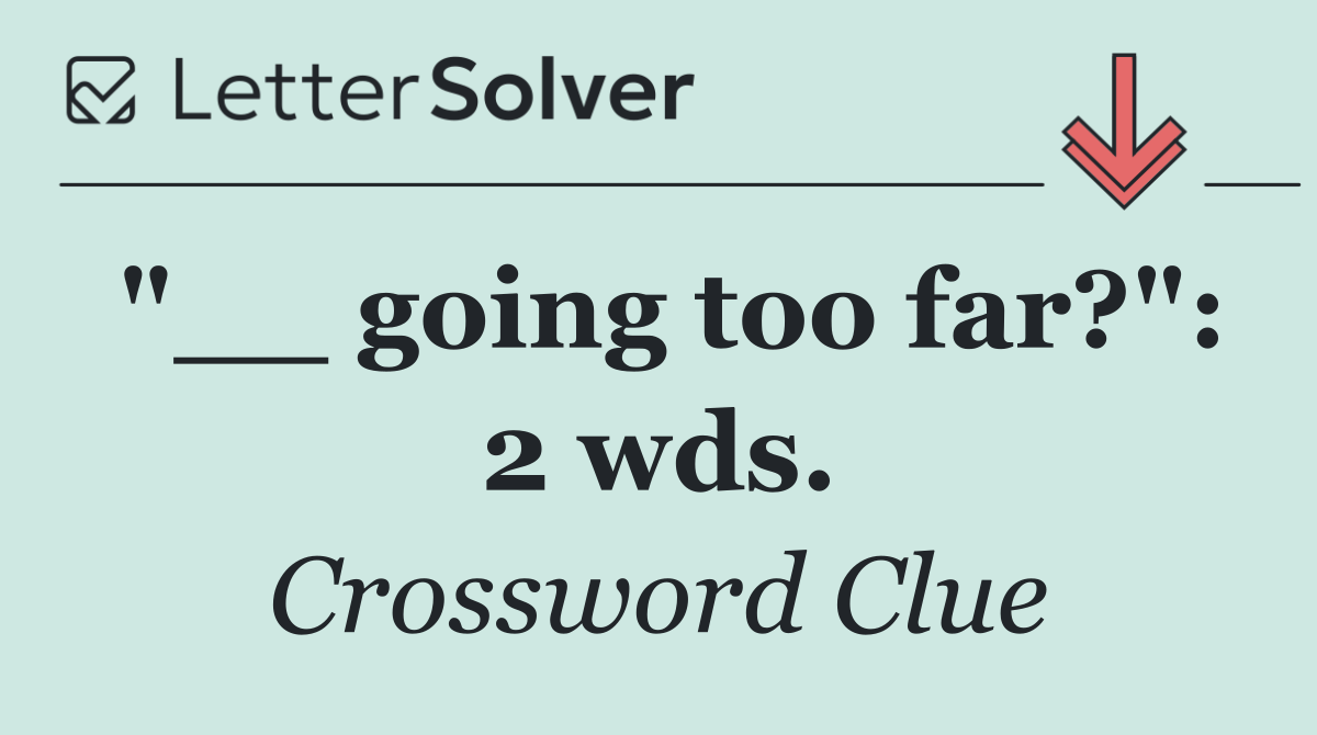 "__ going too far?": 2 wds.