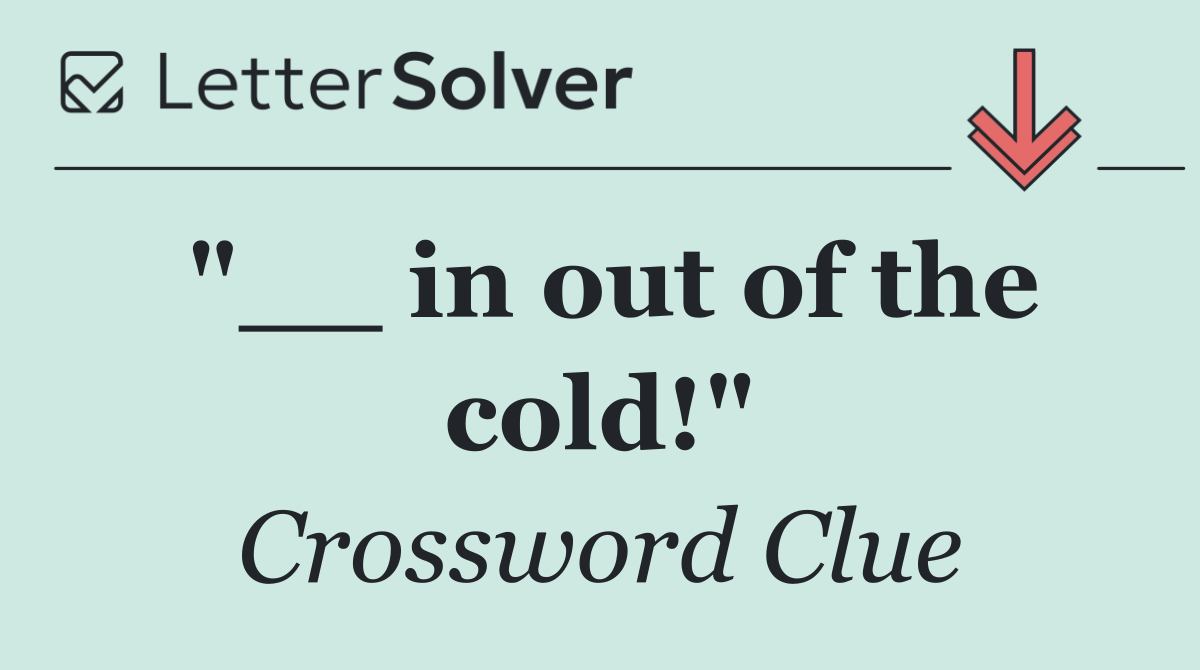 "__ in out of the cold!"