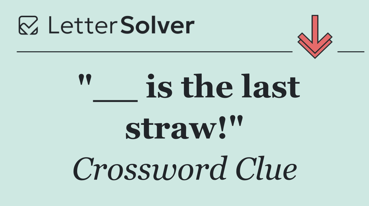 "__ is the last straw!"