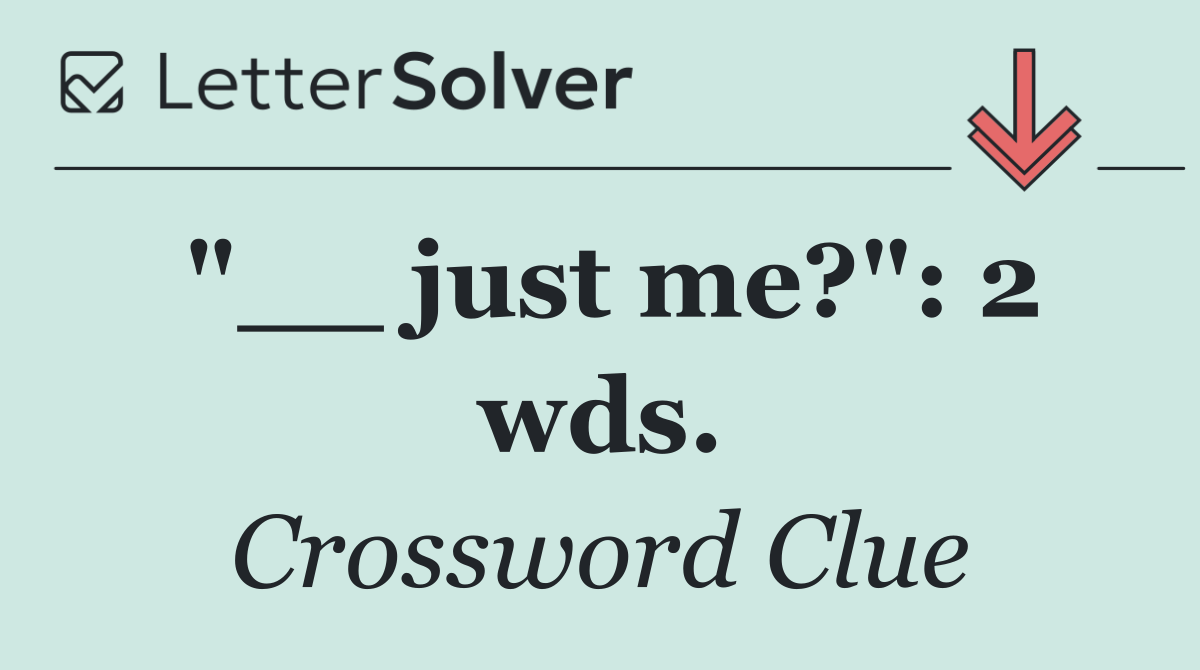 "__ just me?": 2 wds.