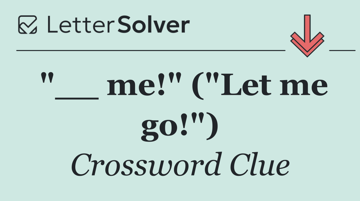 "__ me!" ("Let me go!")