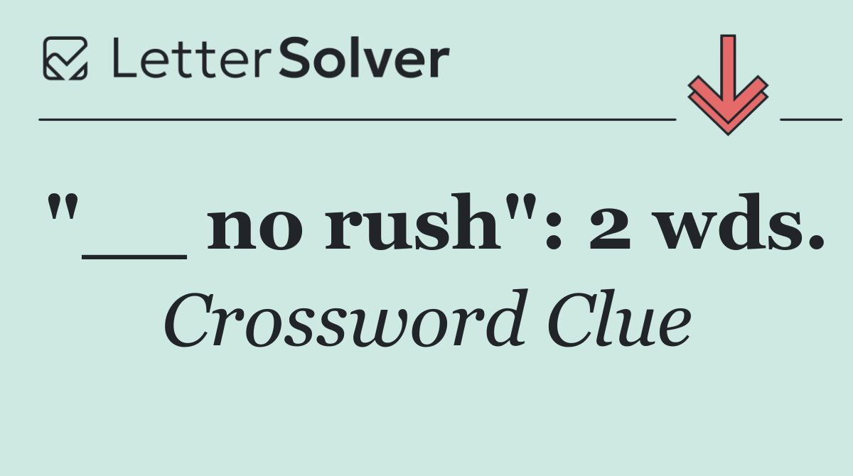 "__ no rush": 2 wds.