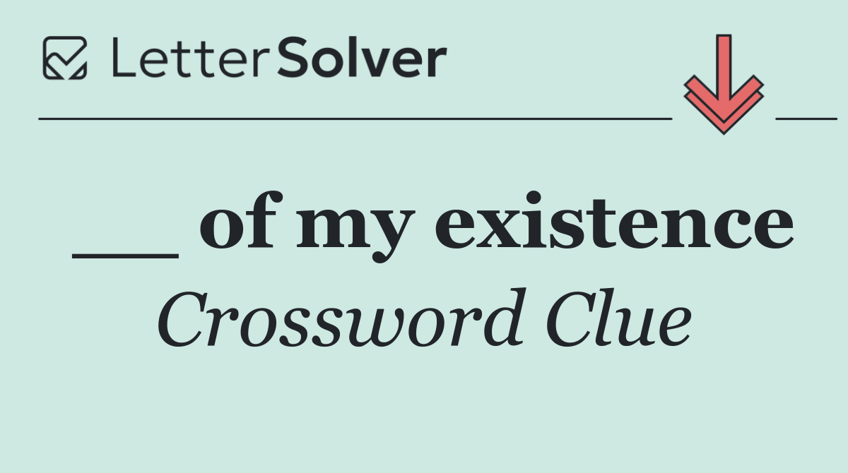 __ of my existence