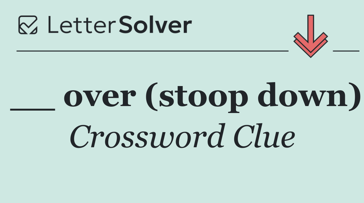__ over (stoop down)