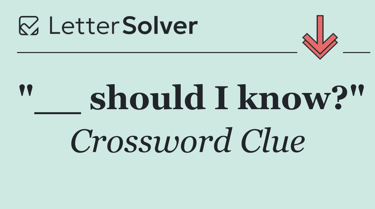 "__ should I know?"