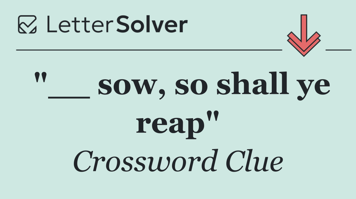 "__ sow, so shall ye reap"