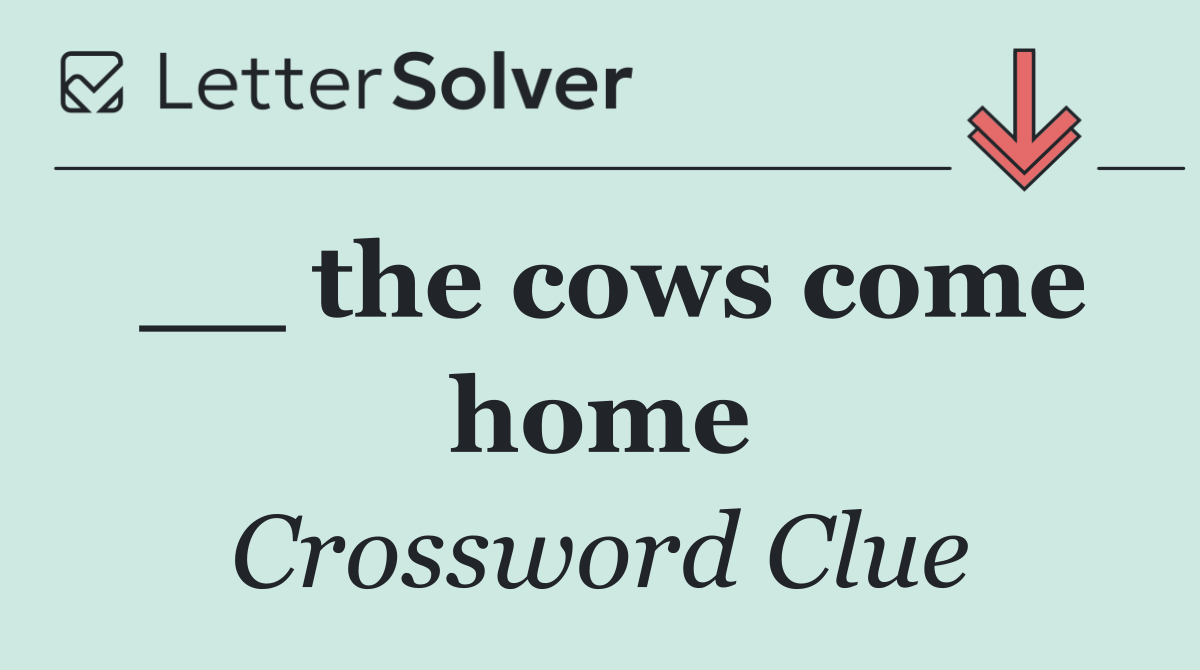 __ the cows come home