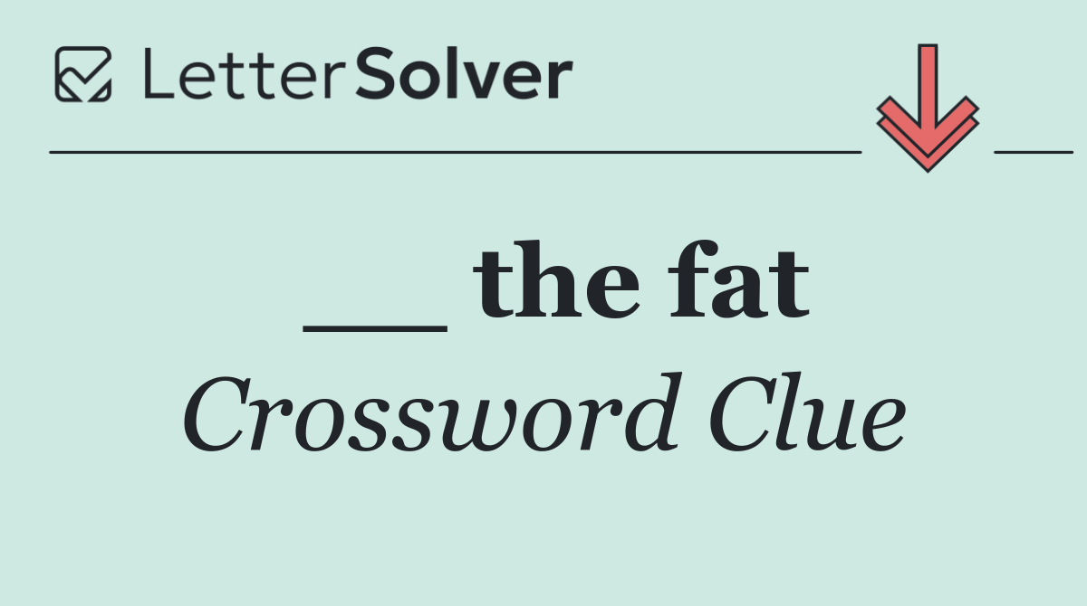 __ the fat
