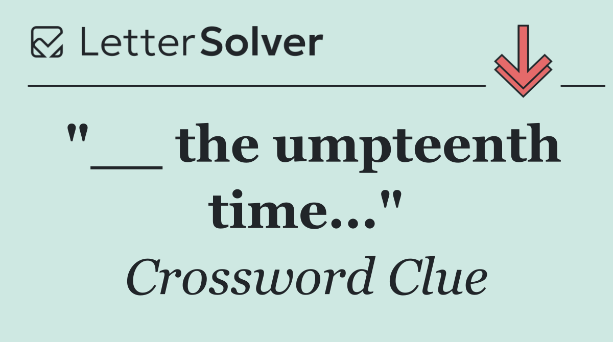 "__ the umpteenth time..."