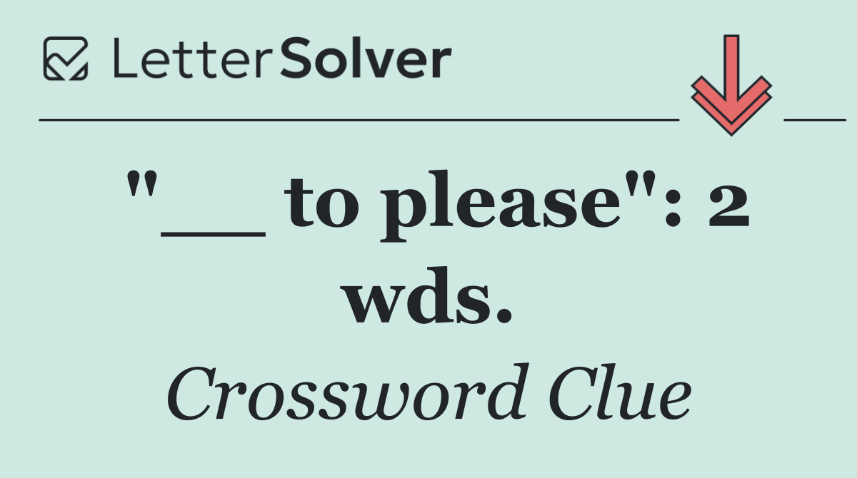 "__ to please": 2 wds.