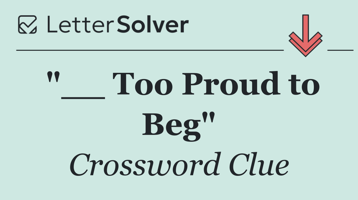 "__ Too Proud to Beg"