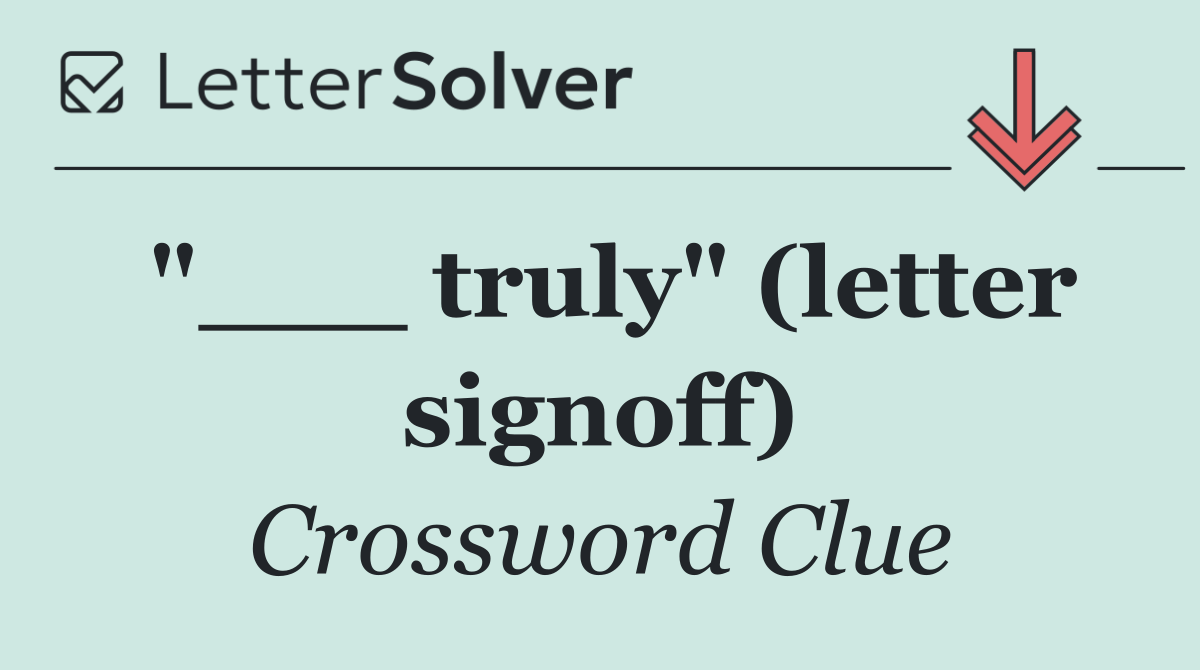 "___ truly" (letter signoff)