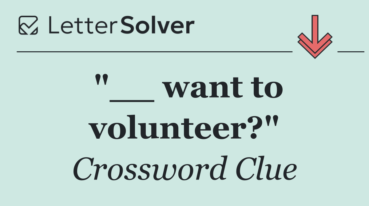 "__ want to volunteer?"