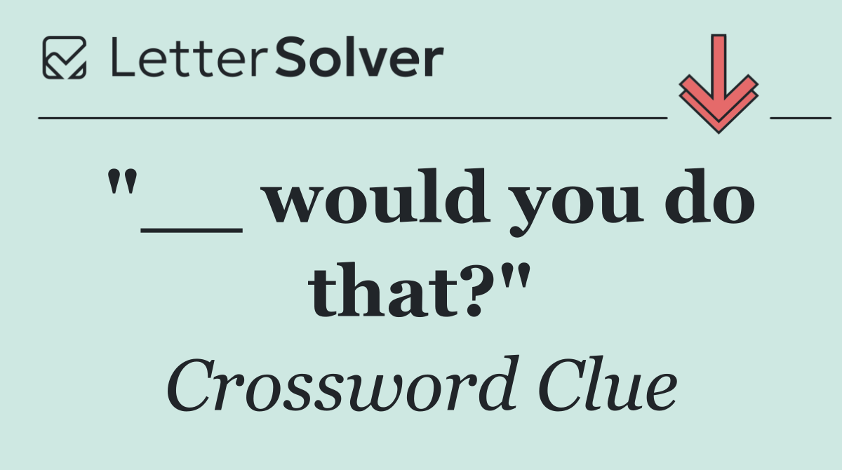 "__ would you do that?"