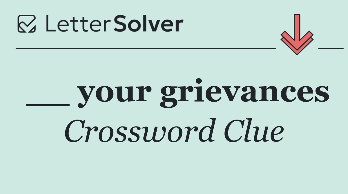 __ your grievances