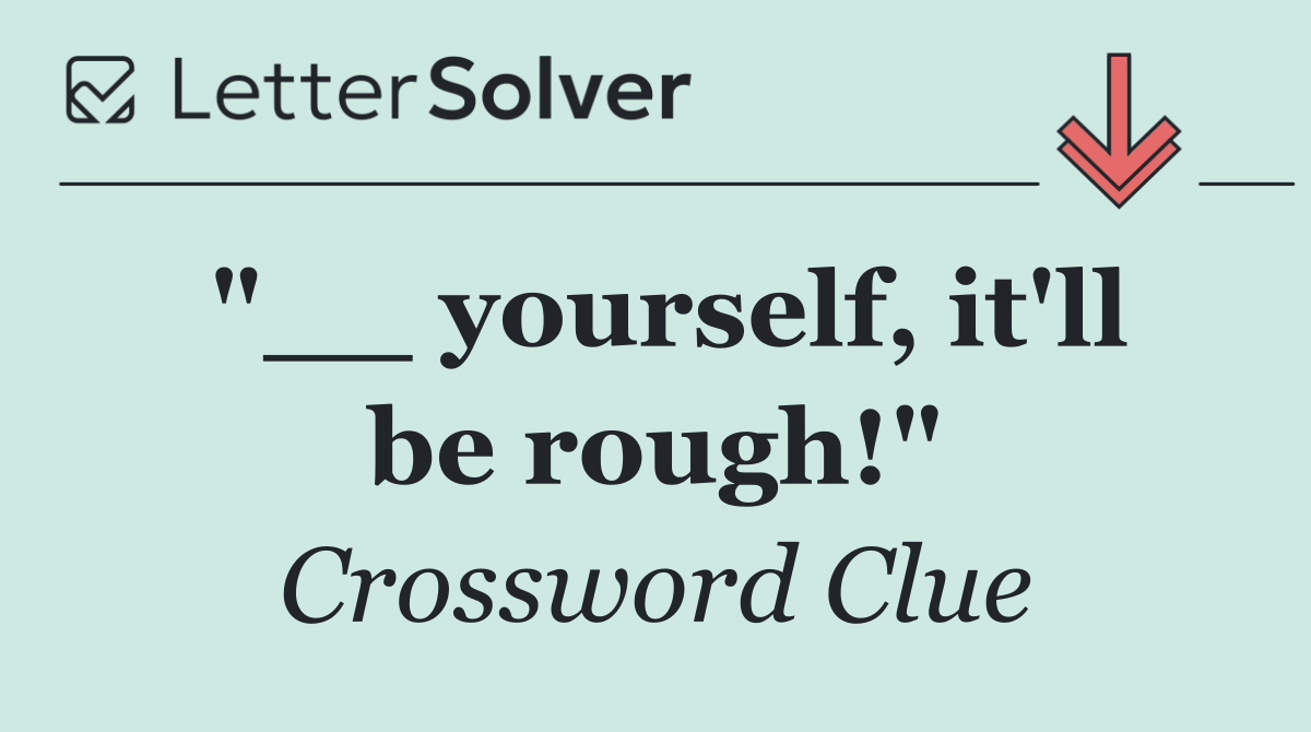 "__ yourself, it'll be rough!"