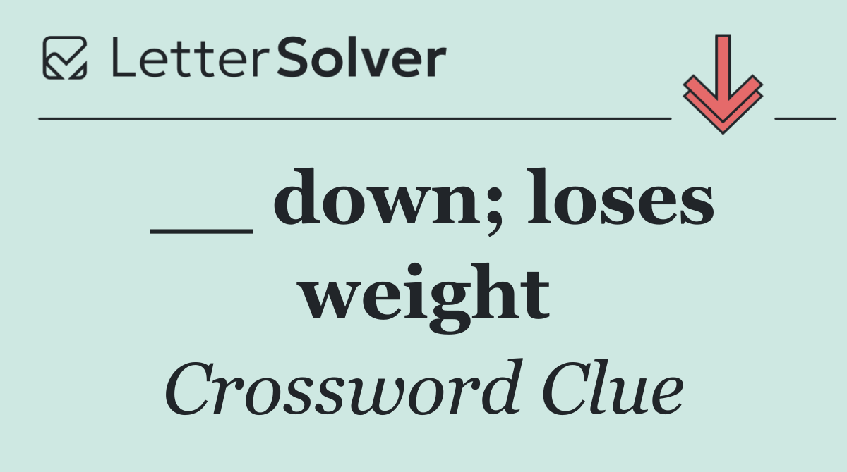 __ down; loses weight