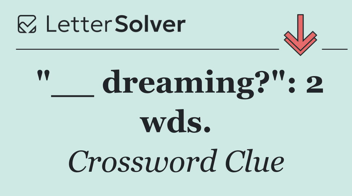 "__ dreaming?": 2 wds.