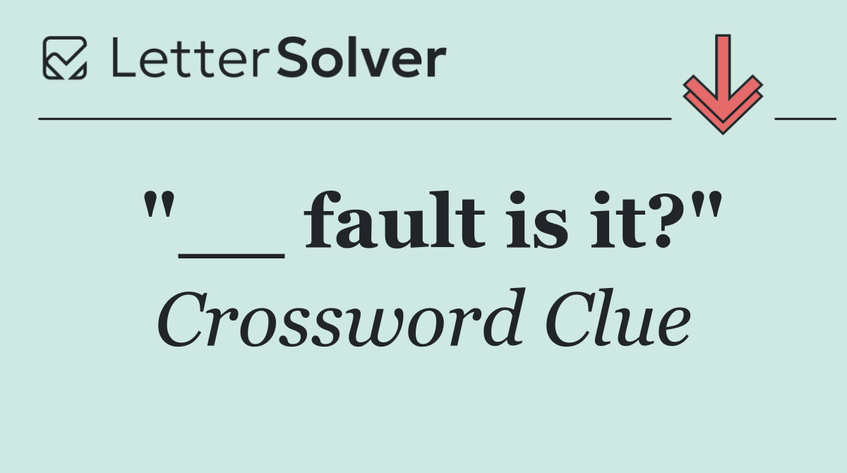 "__ fault is it?"