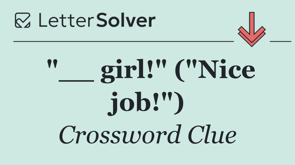 "__ girl!" ("Nice job!")