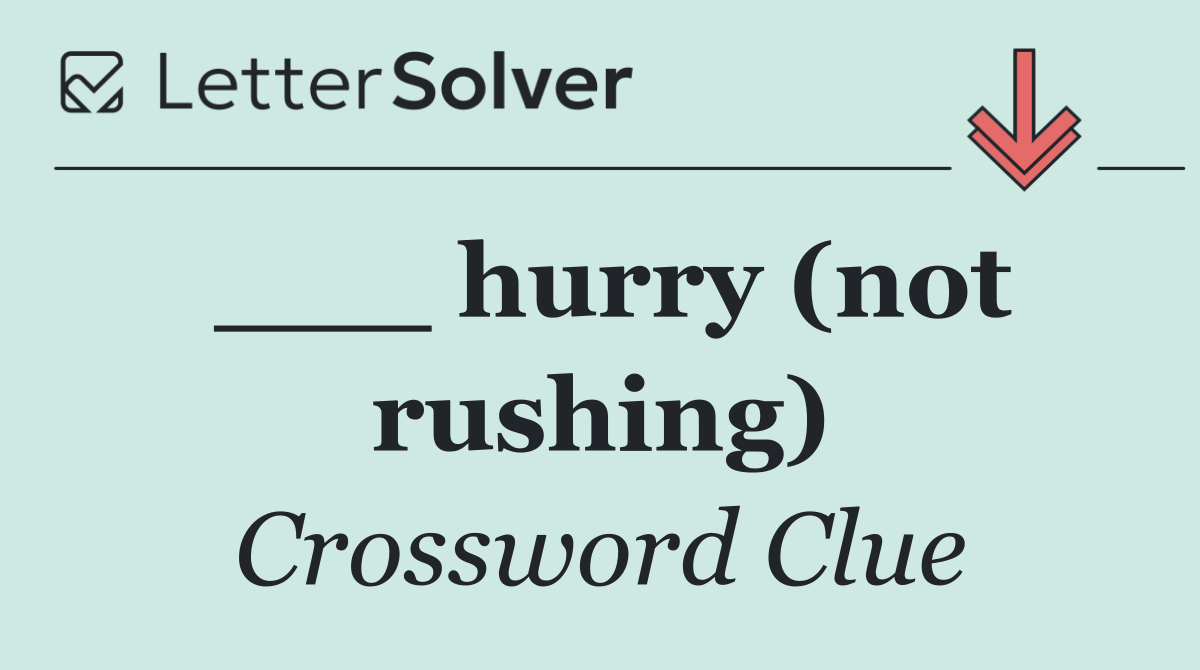 ___ hurry (not rushing)
