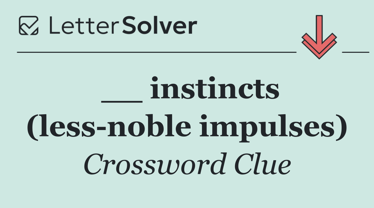 __ instincts (less noble impulses)