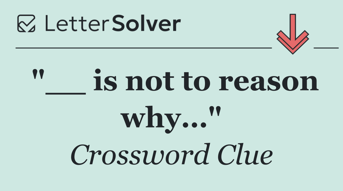 "__ is not to reason why…"