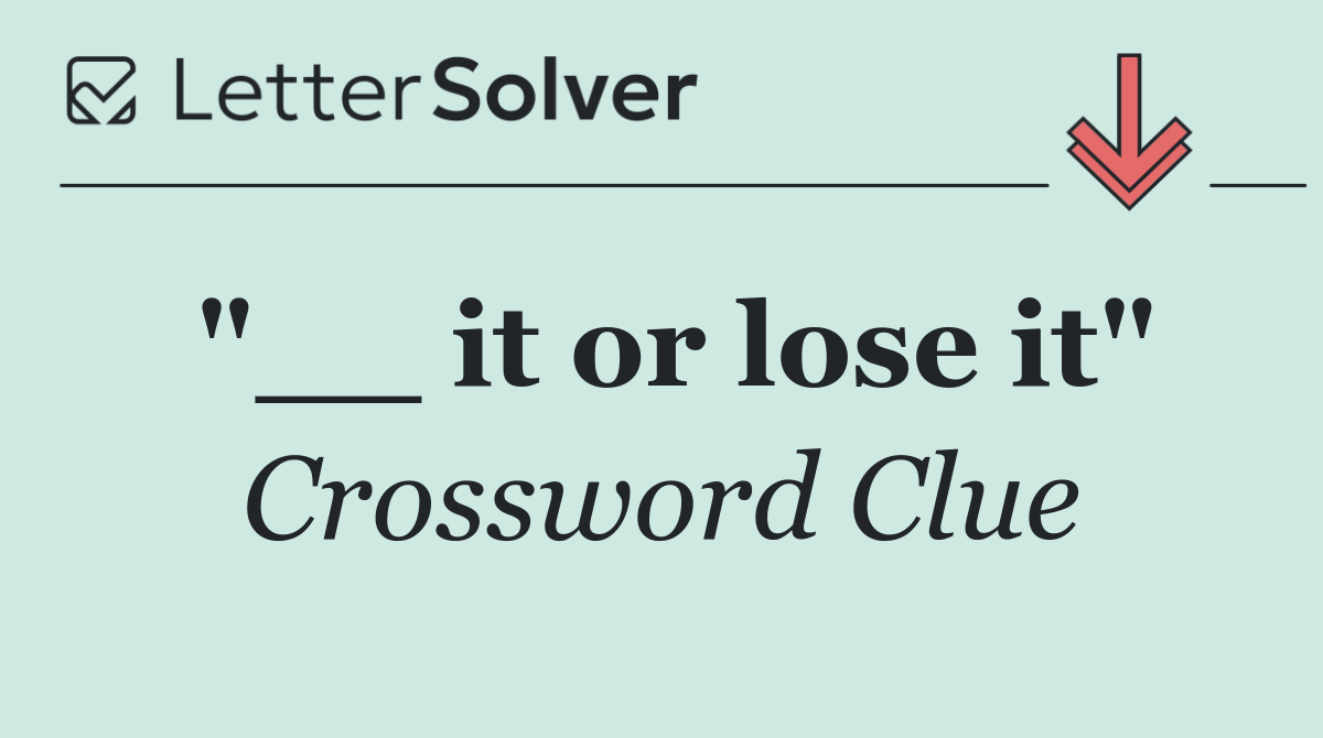 "__ it or lose it"